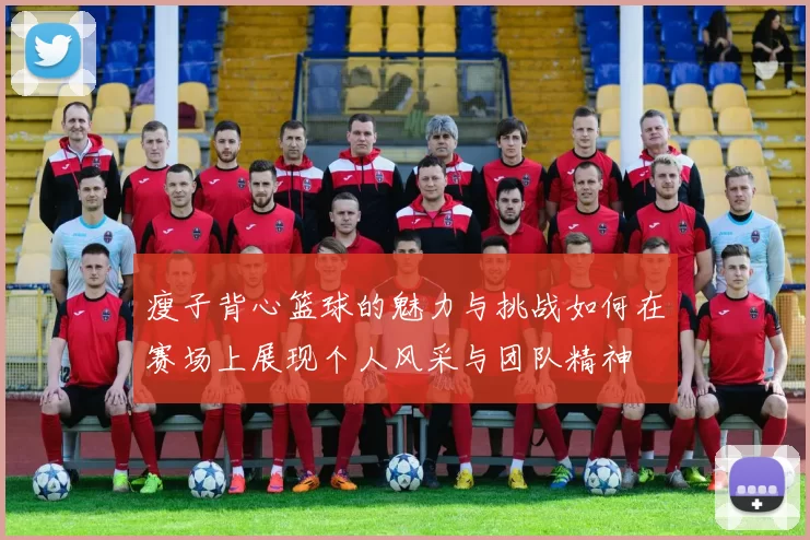 瘦子背心篮球的魅力与挑战如何在赛场上展现个人风采与团队精神