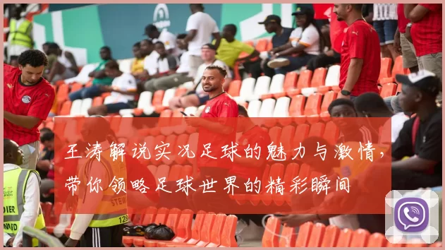 王涛解说实况足球的魅力与激情，带你领略足球世界的精彩瞬间