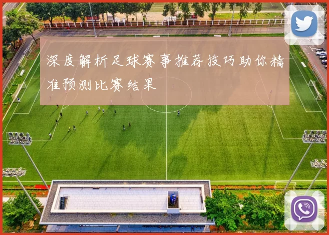 深度解析足球赛事推荐技巧助你精准预测比赛结果