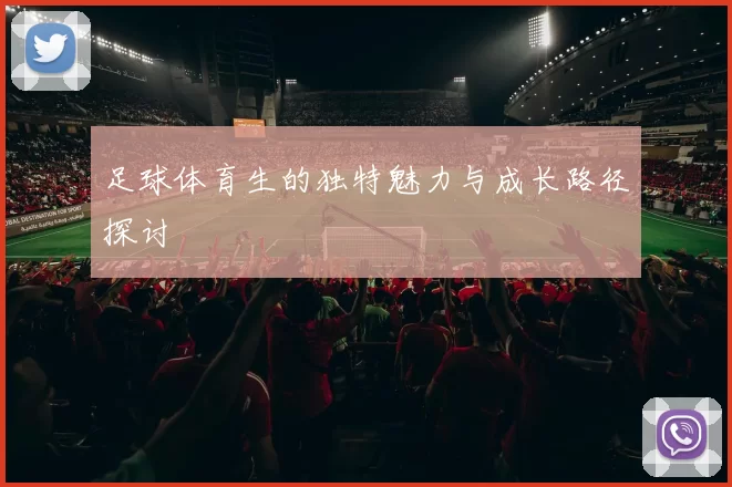 足球体育生的独特魅力与成长路径探讨