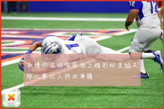 激情四溢的绿茵场上精彩纷呈的足球比赛让人热血沸腾